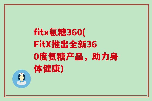 fitx氨糖360(FitX推出全新360度氨糖产品，助力身体健康)