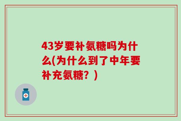 43岁要补氨糖吗为什么(为什么到了中年要补充氨糖？)