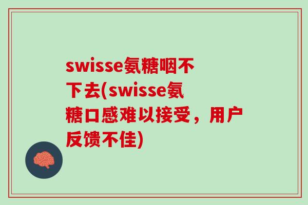 swisse氨糖咽不下去(swisse氨糖口感难以接受，用户反馈不佳)