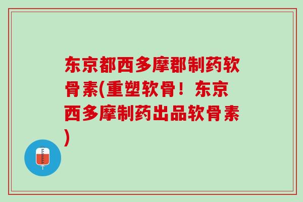 东京都西多摩郡制药软骨素(重塑软骨！东京西多摩制药出品软骨素)