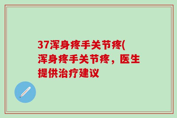 37浑身疼手关节疼(浑身疼手关节疼，医生提供治疗建议