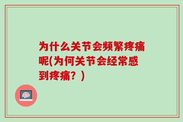 为什么关节会频繁疼痛呢(为何关节会经常感到疼痛？)