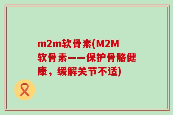 m2m软骨素(M2M软骨素——保护骨骼健康，缓解关节不适)