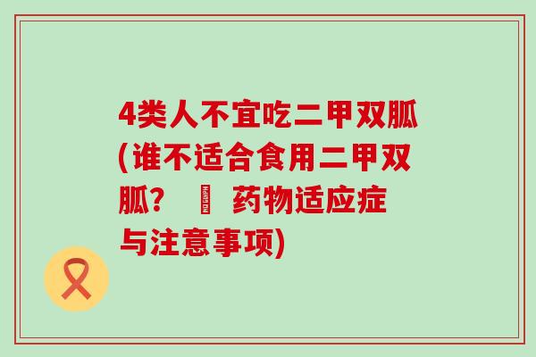 4类人不宜吃二甲双胍(谁不适合食用二甲双胍？ – 药物适应症与注意事项)