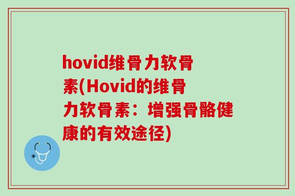hovid维骨力软骨素(Hovid的维骨力软骨素：增强骨骼健康的有效途径)