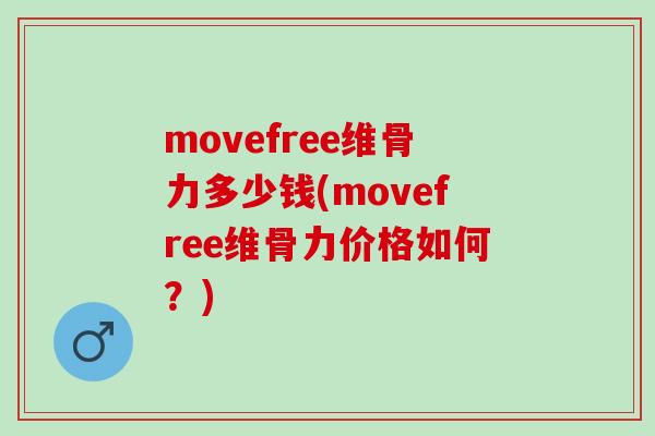 movefree维骨力多少钱(movefree维骨力价格如何？)