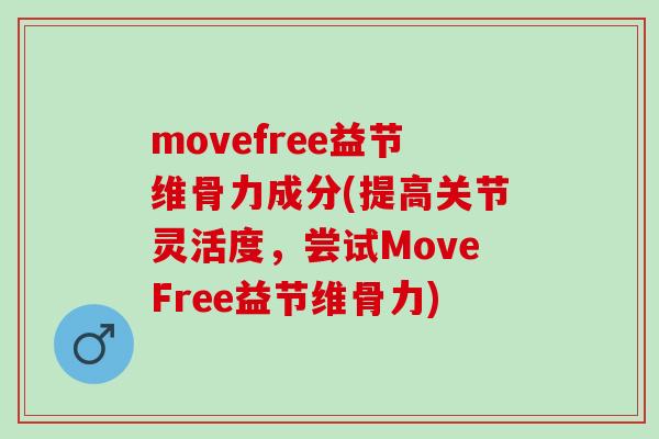 movefree益节维骨力成分(提高关节灵活度，尝试MoveFree益节维骨力)