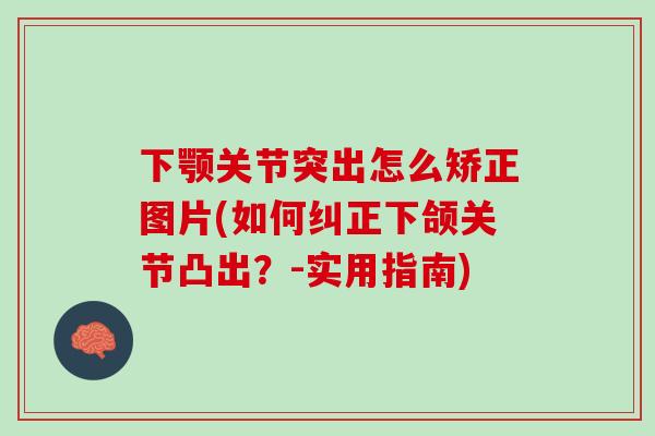 下颚关节突出怎么矫正图片(如何纠正下颌关节凸出？-实用指南)