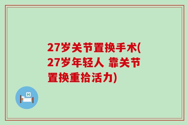 27岁关节置换手术(27岁年轻人 靠关节置换重拾活力)