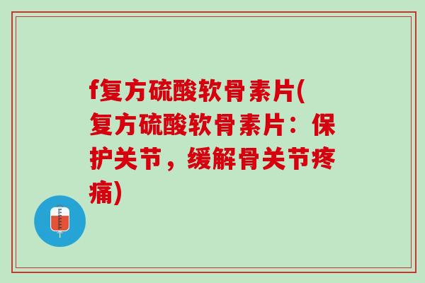 f复方硫酸软骨素片(复方硫酸软骨素片：保护关节，缓解骨关节疼痛)