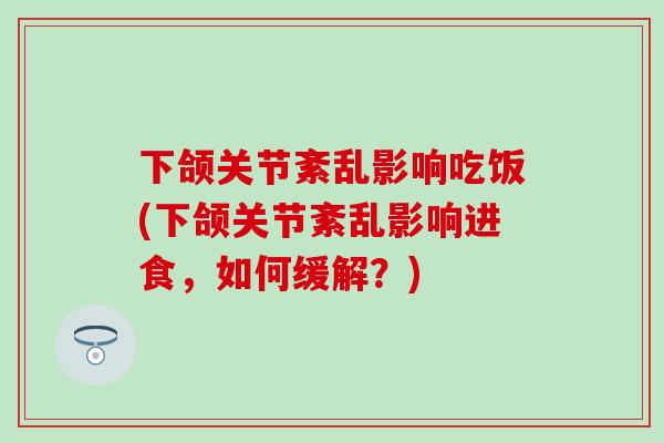 下颌关节紊乱影响吃饭(下颌关节紊乱影响进食，如何缓解？)