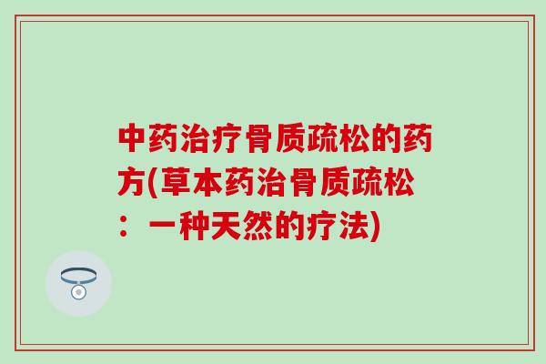 中药治疗骨质疏松的药方(草本药治骨质疏松：一种天然的疗法)