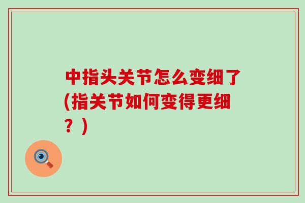 中指头关节怎么变细了(指关节如何变得更细？)