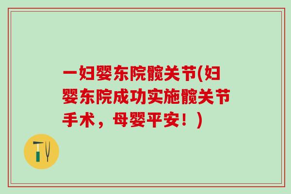 一妇婴东院髋关节(妇婴东院成功实施髋关节手术，母婴平安！)