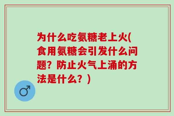 为什么吃氨糖老上火(食用氨糖会引发什么问题？防止火气上涌的方法是什么？)