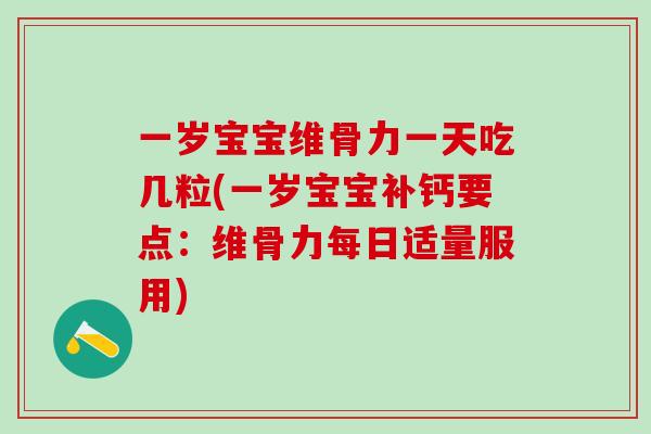 一岁宝宝维骨力一天吃几粒(一岁宝宝补钙要点：维骨力每日适量服用)