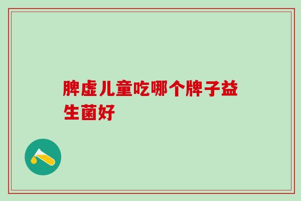 脾虚儿童吃哪个牌子益生菌好