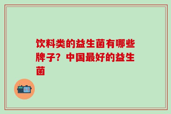 饮料类的益生菌有哪些牌子？中国最好的益生菌