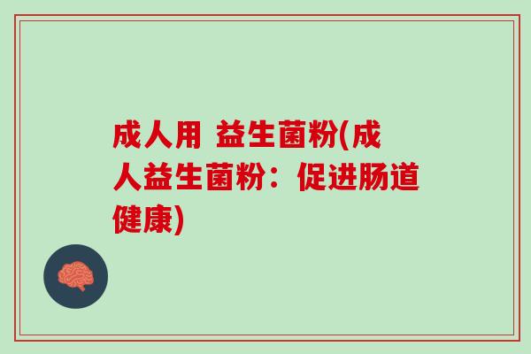 成人用 益生菌粉(成人益生菌粉：促进肠道健康)