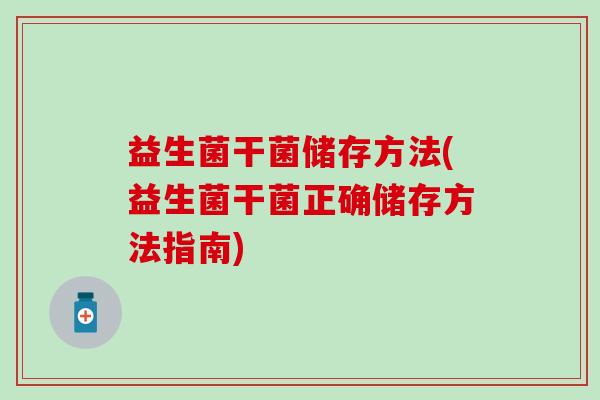 益生菌干菌储存方法(益生菌干菌正确储存方法指南)