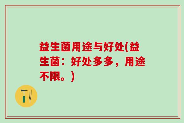 益生菌用途与好处(益生菌：好处多多，用途不限。)