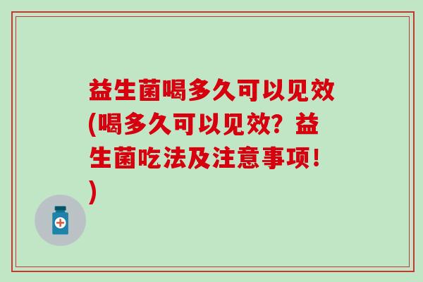 益生菌喝多久可以见效(喝多久可以见效？益生菌吃法及注意事项！)