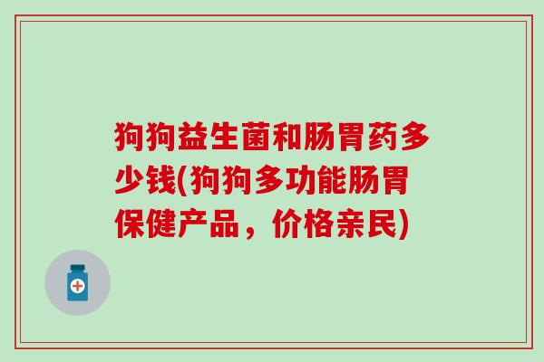 狗狗益生菌和肠胃药多少钱(狗狗多功能肠胃保健产品，价格亲民)