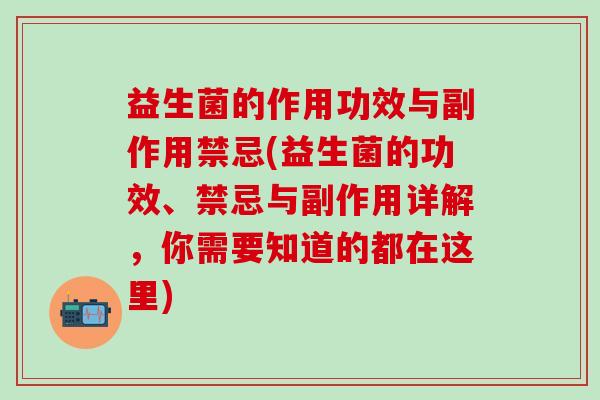 益生菌的作用功效与副作用禁忌(益生菌的功效、禁忌与副作用详解，你需要知道的都在这里)