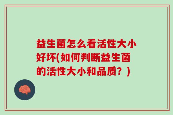 益生菌怎么看活性大小好坏(如何判断益生菌的活性大小和品质？)
