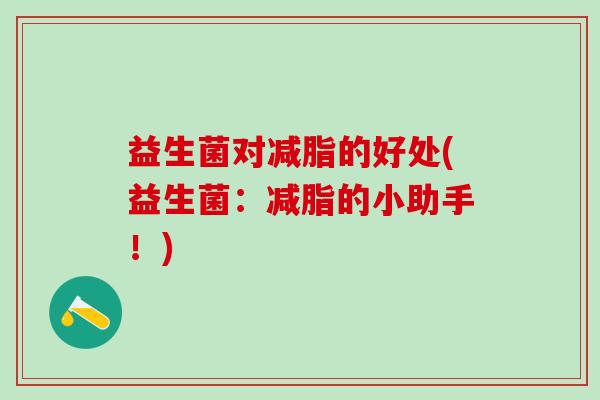 益生菌对减脂的好处(益生菌：减脂的小助手！)