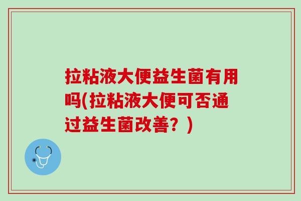 拉粘液大便益生菌有用吗(拉粘液大便可否通过益生菌改善？)
