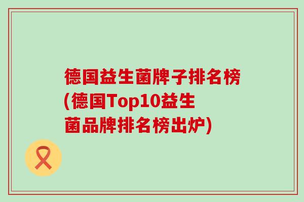 德国益生菌牌子排名榜(德国Top10益生菌品牌排名榜出炉)