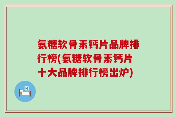 氨糖软骨素钙片品牌排行榜(氨糖软骨素钙片十大品牌排行榜出炉)