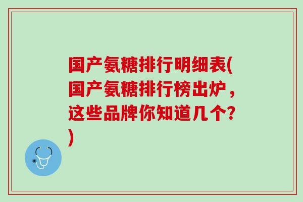 国产氨糖排行明细表(国产氨糖排行榜出炉，这些品牌你知道几个？)