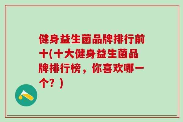 健身益生菌品牌排行前十(十大健身益生菌品牌排行榜，你喜欢哪一个？)