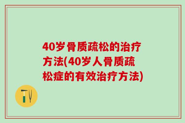 40岁骨质疏松的治疗方法(40岁人骨质疏松症的有效治疗方法)