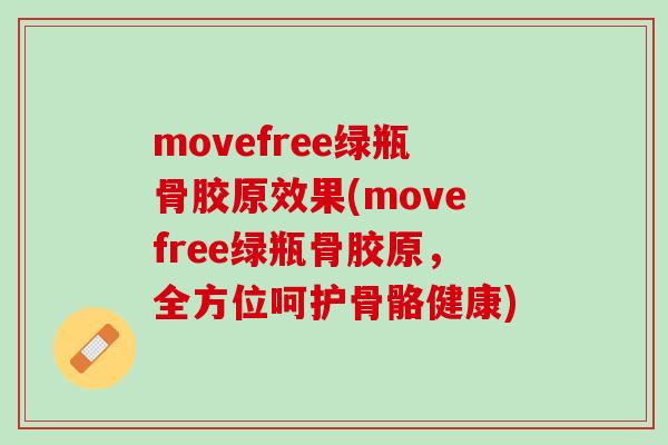 movefree绿瓶骨胶原效果(movefree绿瓶骨胶原，全方位呵护骨骼健康)