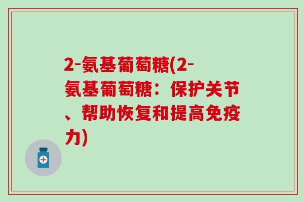 2-氨基葡萄糖(2-氨基葡萄糖：保护关节、帮助恢复和提高免疫力)