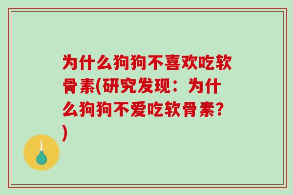 为什么狗狗不喜欢吃软骨素(研究发现：为什么狗狗不爱吃软骨素？)