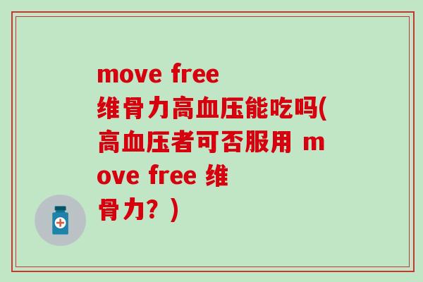 move free 维骨力高血压能吃吗(高血压者可否服用 move free 维骨力？)