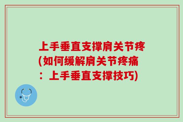 上手垂直支撑肩关节疼(如何缓解肩关节疼痛：上手垂直支撑技巧)