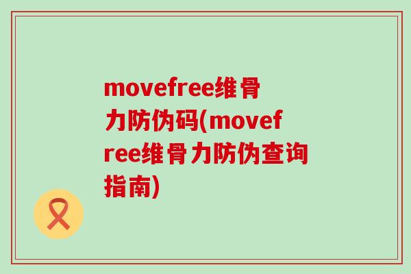 movefree维骨力防伪码(movefree维骨力防伪查询指南)