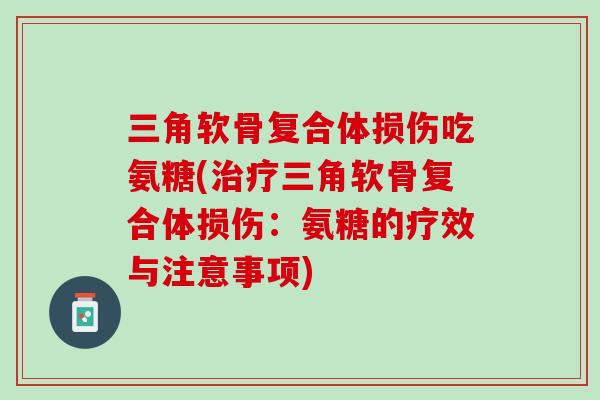 三角软骨复合体损伤吃氨糖(治疗三角软骨复合体损伤：氨糖的疗效与注意事项)