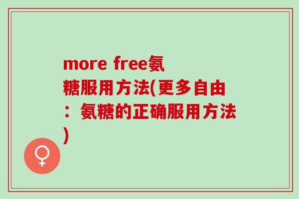 more free氨糖服用方法(更多自由：氨糖的正确服用方法)