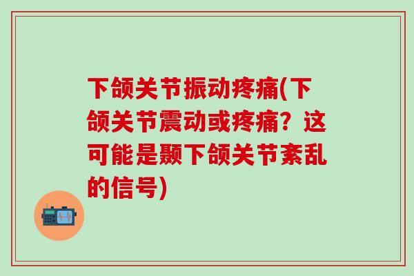 下颌关节振动疼痛(下颌关节震动或疼痛？这可能是颞下颌关节紊乱的信号)