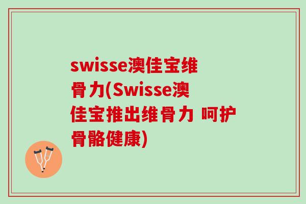 swisse澳佳宝维骨力(Swisse澳佳宝推出维骨力 呵护骨骼健康)
