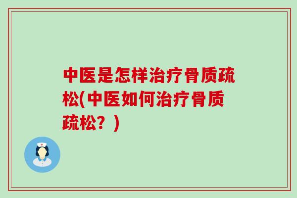 中医是怎样治疗骨质疏松(中医如何治疗骨质疏松？)
