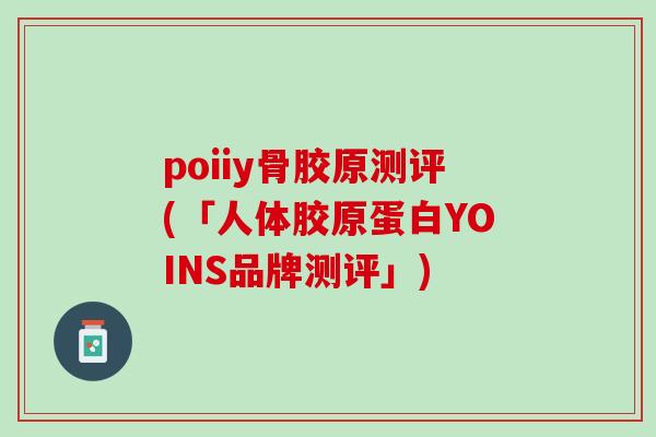 poiiy骨胶原测评(「人体胶原蛋白YOINS品牌测评」)
