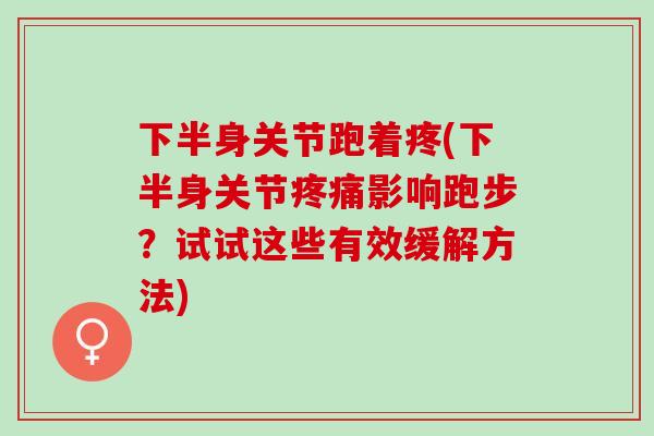 下半身关节跑着疼(下半身关节疼痛影响跑步？试试这些有效缓解方法)