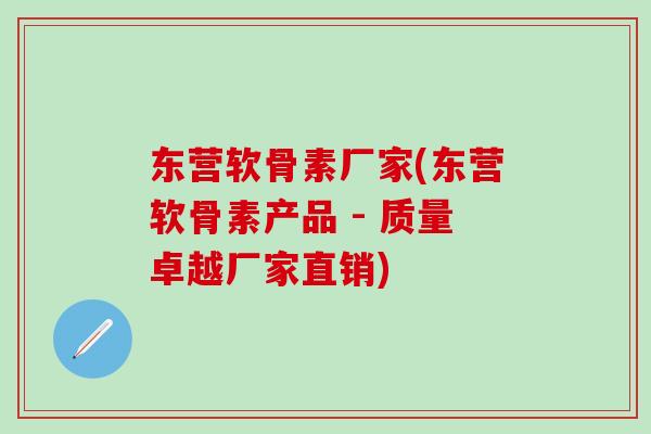 东营软骨素厂家(东营软骨素产品 - 质量卓越厂家直销)
